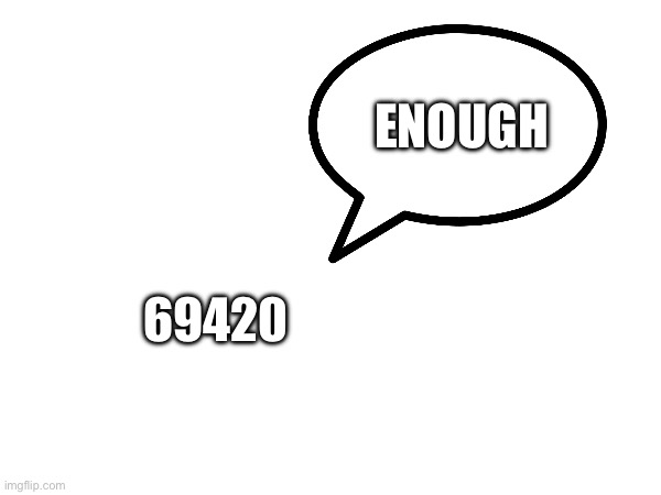 ENOUGH 69420 | made w/ Imgflip meme maker