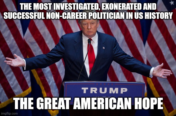 To be free.or not to be free...that is the question | THE MOST INVESTIGATED, EXONERATED AND SUCCESSFUL NON-CAREER POLITICIAN IN US HISTORY; THE GREAT AMERICAN HOPE | image tagged in donald trump | made w/ Imgflip meme maker