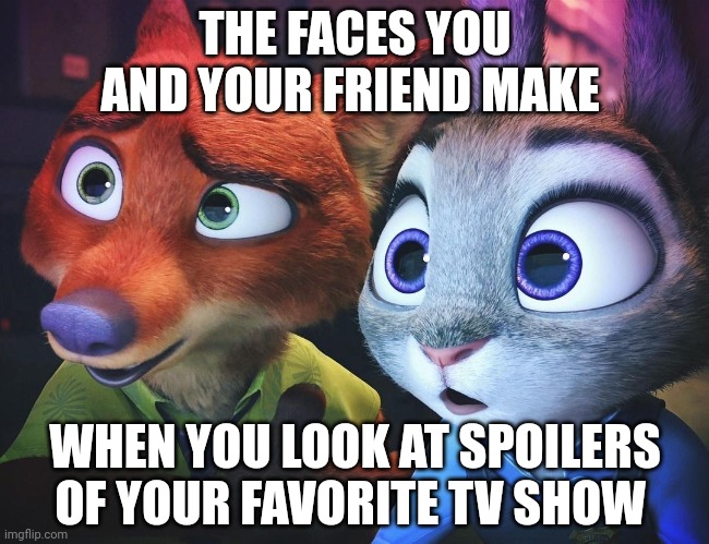 Nick and Judy Spoil the Show | THE FACES YOU AND YOUR FRIEND MAKE; WHEN YOU LOOK AT SPOILERS OF YOUR FAVORITE TV SHOW | image tagged in nick wilde and judy hopps wide-eyed,zootopia,nick wilde,judy hopps,the face you make when,spoilers | made w/ Imgflip meme maker