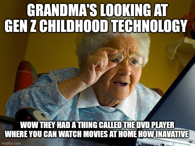 Only grandmas | GRANDMA'S LOOKING AT GEN Z CHILDHOOD TECHNOLOGY; WOW THEY HAD A THING CALLED THE DVD PLAYER WHERE YOU CAN WATCH MOVIES AT HOME HOW INAVATIVE | image tagged in memes,grandma finds the internet,only grandmas,looking at gen z childhood technology | made w/ Imgflip meme maker