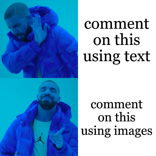 no text only images | comment on this using text; comment on this using images | image tagged in memes,drake hotline bling,social experament,comment images | made w/ Imgflip meme maker