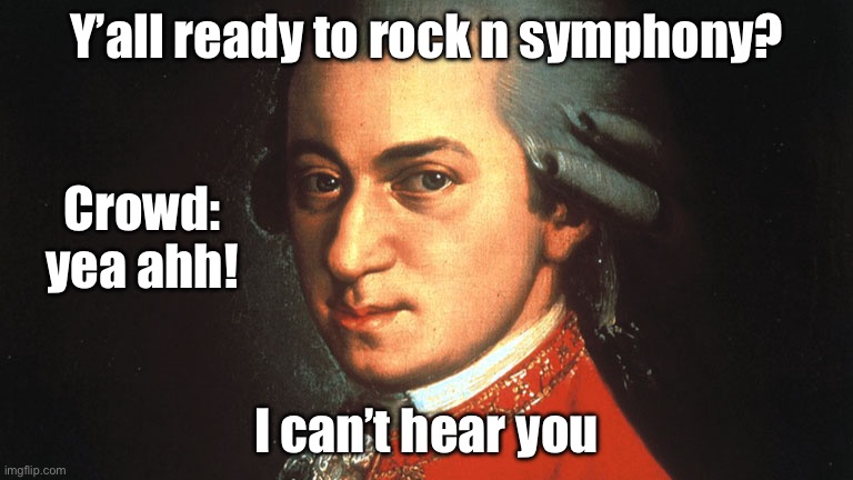 mozart | Y’all ready to rock n symphony? Crowd: yea ahh! I can’t hear you | image tagged in mozart | made w/ Imgflip meme maker