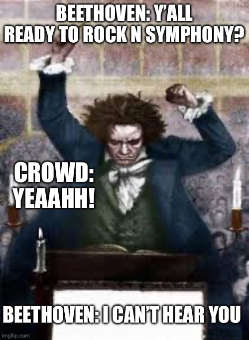 Beethoven works the crowd | BEETHOVEN: Y’ALL READY TO ROCK N SYMPHONY? CROWD: YEAAHH! BEETHOVEN: I CAN’T HEAR YOU | image tagged in angry beethoven,crowd,yo dawg heard you | made w/ Imgflip meme maker