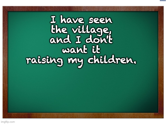 The village should never take away parental rights | I have seen the village, and I don't want it raising my children. | image tagged in green blank blackboard | made w/ Imgflip meme maker