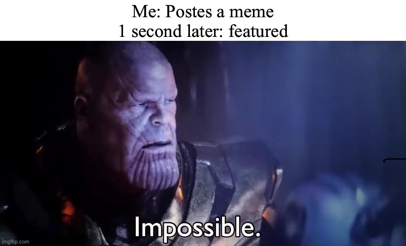 Maybe? | Me: Postes a meme
1 second later: featured | image tagged in thanos impossible | made w/ Imgflip meme maker