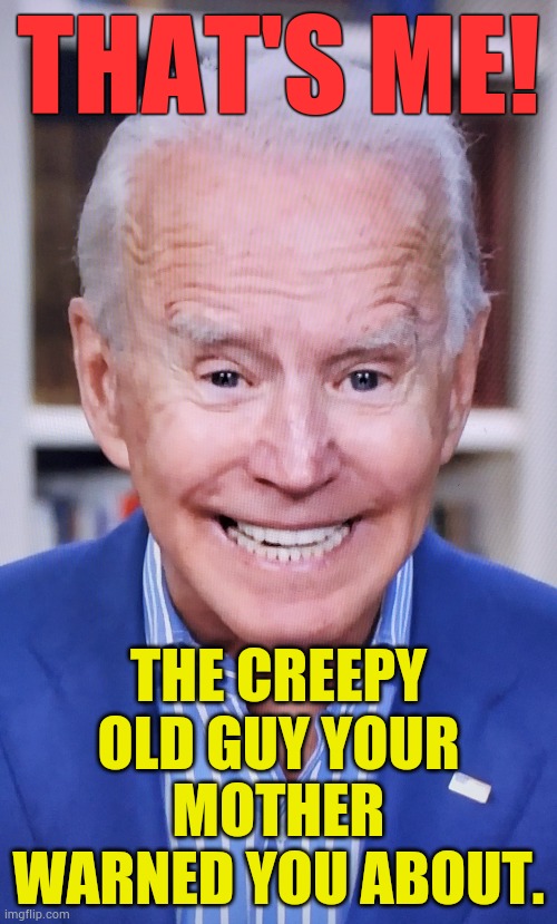 Oh Pedo Joe | THAT'S ME! THE CREEPY OLD GUY YOUR MOTHER WARNED YOU ABOUT. | image tagged in memes,politics,i told you,stay,away,joe biden | made w/ Imgflip meme maker