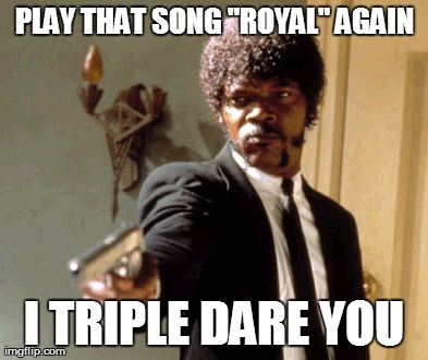 Say That Again I Dare You Meme | PLAY THAT SONG "ROYAL" AGAIN I TRIPLE DARE YOU | image tagged in memes,say that again i dare you | made w/ Imgflip meme maker
