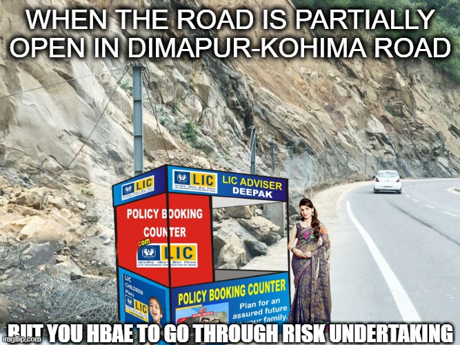 LIC | WHEN THE ROAD IS PARTIALLY OPEN IN DIMAPUR-KOHIMA ROAD; BUT YOU HBAE TO GO THROUGH RISK UNDERTAKING | image tagged in lic | made w/ Imgflip meme maker