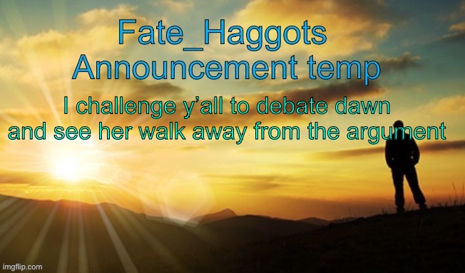 Fate_Haggots announcement template dawn edition | I challenge y’all to debate dawn and see her walk away from the argument | image tagged in fate_haggots announcement template dawn edition | made w/ Imgflip meme maker