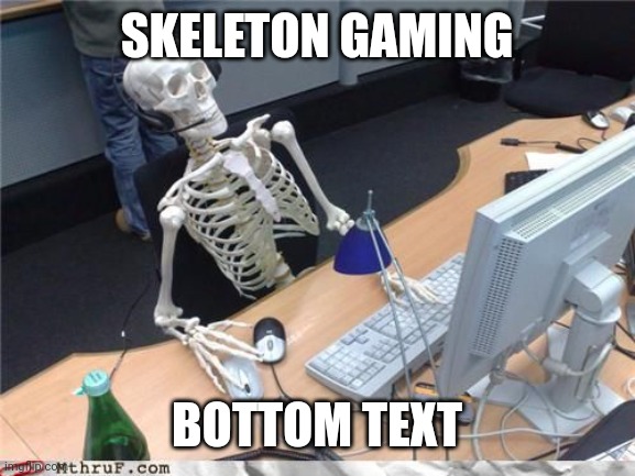 Skeleton gaming | SKELETON GAMING; BOTTOM TEXT | image tagged in skeleton computer | made w/ Imgflip meme maker