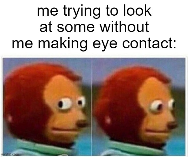 eye | me trying to look at some without me making eye contact: | image tagged in memes,monkey puppet | made w/ Imgflip meme maker
