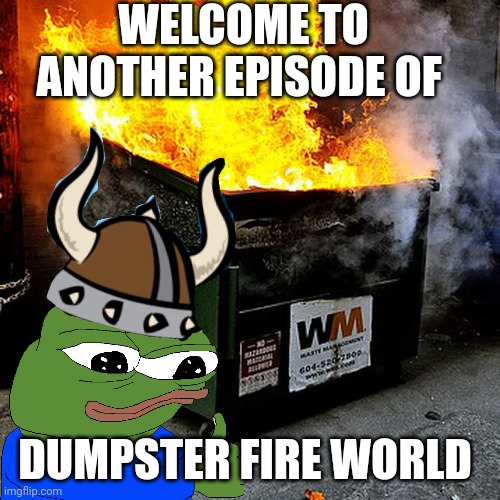 Dumpster fire | WELCOME TO ANOTHER EPISODE OF; DUMPSTER FIRE WORLD | image tagged in pepe the frog | made w/ Imgflip meme maker