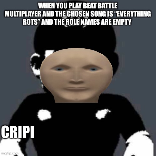 scary mario | WHEN YOU PLAY BEAT BATTLE MULTIPLAYER AND THE CHOSEN SONG IS “EVERYTHING ROTS” AND THE ROLE NAMES ARE EMPTY; CRIPI | image tagged in scary mario | made w/ Imgflip meme maker