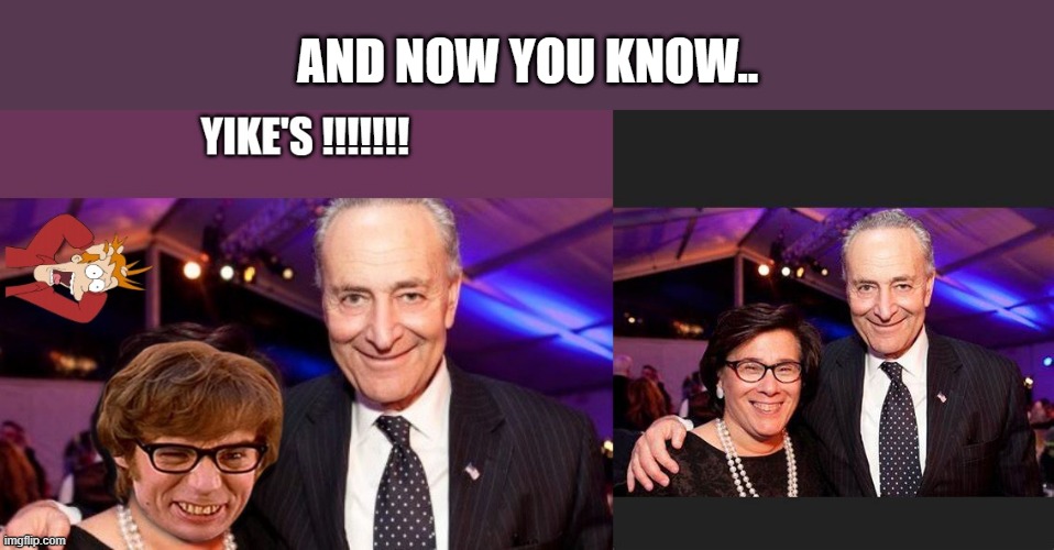 SENATOR SHUMER on DATE NIGHT. | AND NOW YOU KNOW.. | image tagged in democrats,traitor | made w/ Imgflip meme maker