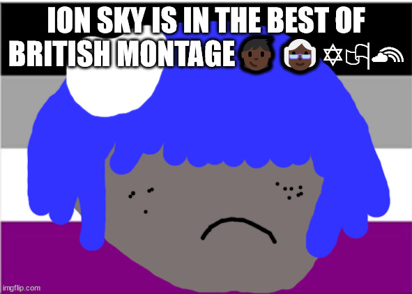 Elton john will not die tomorrow | ION SKY IS IN THE BEST OF BRITISH MONTAGE🧒🏿👵🏿✡🏳‍🌈 | image tagged in no one from new order will die tomorrow | made w/ Imgflip meme maker