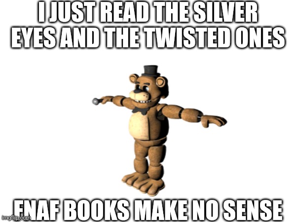 They Don't | I JUST READ THE SILVER EYES AND THE TWISTED ONES; FNAF BOOKS MAKE NO SENSE | image tagged in fnaf | made w/ Imgflip meme maker