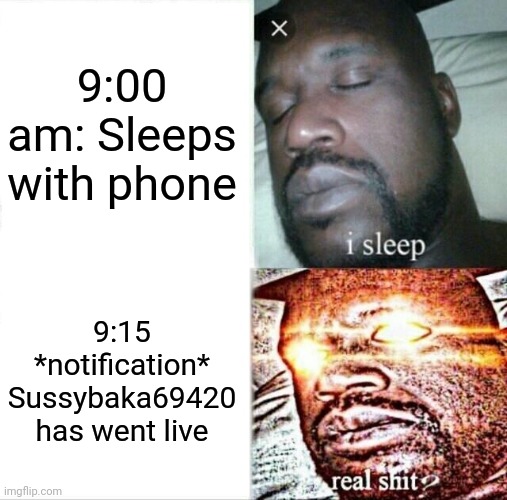 M E M E (probably unfunny) | 9:00 am: Sleeps with phone; 9:15 *notification* Sussybaka69420 has went live | image tagged in memes,sleeping shaq,among us,unfunny | made w/ Imgflip meme maker