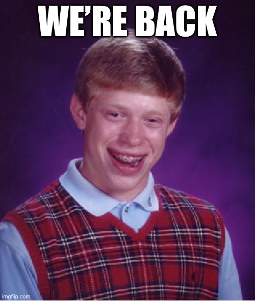 Yez | WE’RE BACK | image tagged in memes,bad luck brian,spam,really | made w/ Imgflip meme maker