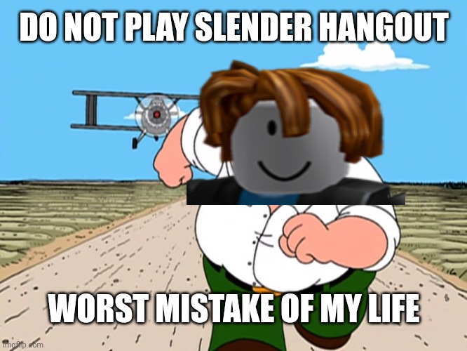 BOBUX | DO NOT PLAY SLENDER HANGOUT; WORST MISTAKE OF MY LIFE | image tagged in peter griffin running away,worst mistake of my life,boblox | made w/ Imgflip meme maker