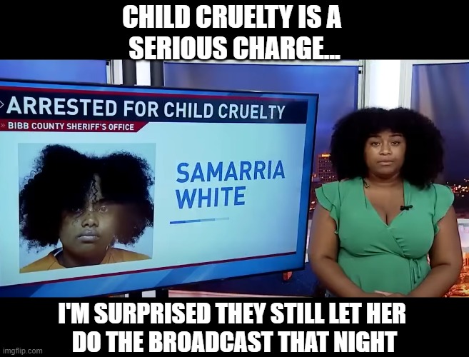 CHILD CRUELTY IS A 
SERIOUS CHARGE... I'M SURPRISED THEY STILL LET HER 
DO THE BROADCAST THAT NIGHT | image tagged in doppelganger,news | made w/ Imgflip meme maker