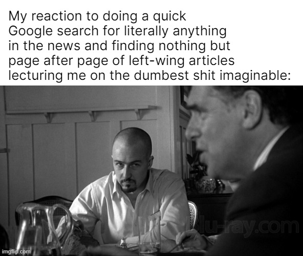 Daily Fascism support [+1] | My reaction to doing a quick Google search for literally anything in the news and finding nothing but page after page of left-wing articles lecturing me on the dumbest shit imaginable: | image tagged in american history x social media | made w/ Imgflip meme maker