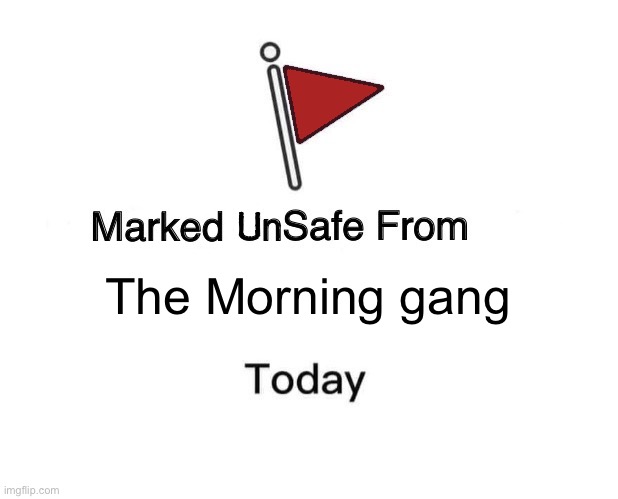 Marked Unsafe From | The Morning gang | image tagged in marked unsafe from | made w/ Imgflip meme maker