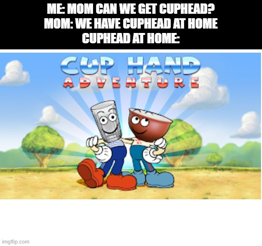 Ah yes, my favorite game, Mug Foot Quest. | ME: MOM CAN WE GET CUPHEAD?
MOM: WE HAVE CUPHEAD AT HOME
CUPHEAD AT HOME: | image tagged in memes | made w/ Imgflip meme maker