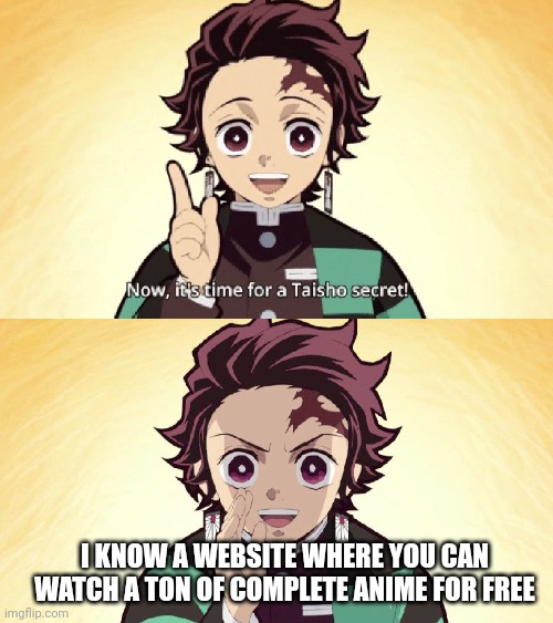 Taisho Secret | I KNOW A WEBSITE WHERE YOU CAN WATCH A TON OF COMPLETE ANIME FOR FREE | image tagged in taisho secret | made w/ Imgflip meme maker
