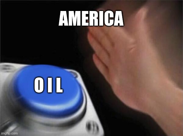 Blank Nut Button | AMERICA; O I L | image tagged in memes,blank nut button | made w/ Imgflip meme maker