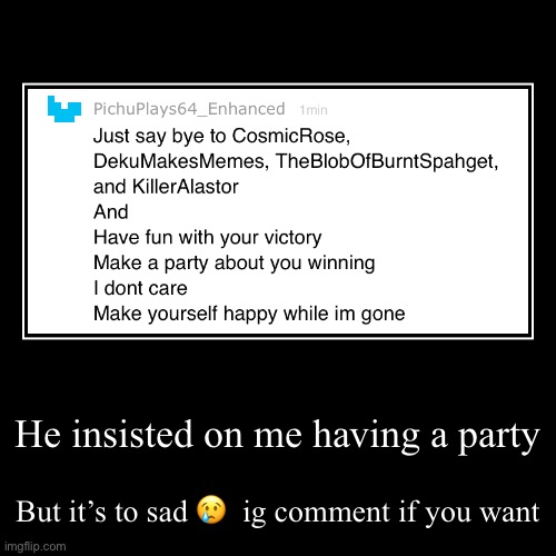 He insisted on me having a party | But it’s to sad ?  ig comment if you want | image tagged in funny,demotivationals | made w/ Imgflip demotivational maker
