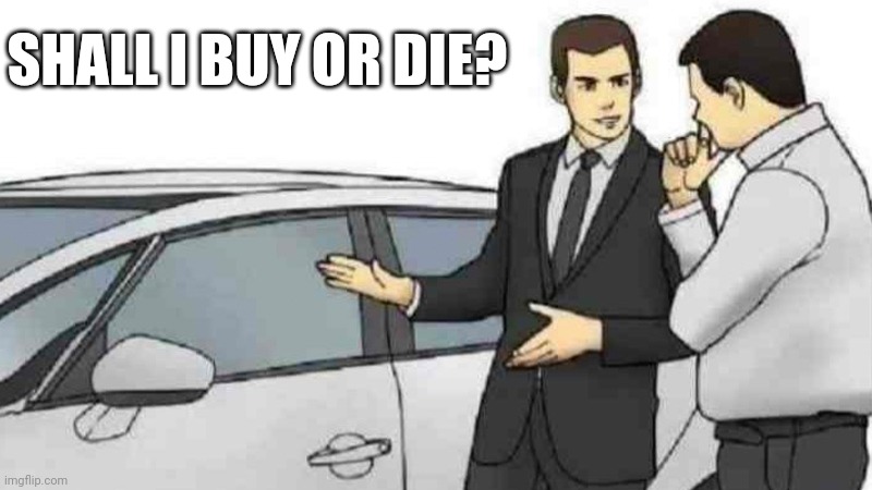 . | SHALL I BUY OR DIE? | image tagged in memes,car salesman slaps roof of car | made w/ Imgflip meme maker