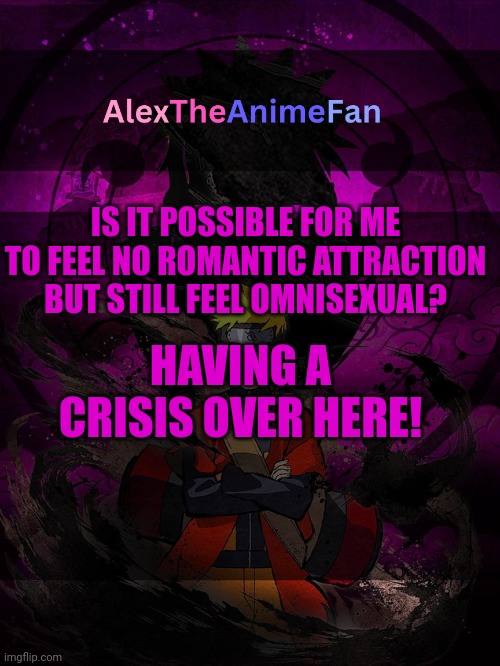 AlexTheAnimeFan Announcement Template | IS IT POSSIBLE FOR ME TO FEEL NO ROMANTIC ATTRACTION BUT STILL FEEL OMNISEXUAL? HAVING A CRISIS OVER HERE! | image tagged in alextheanimefan announcement template | made w/ Imgflip meme maker