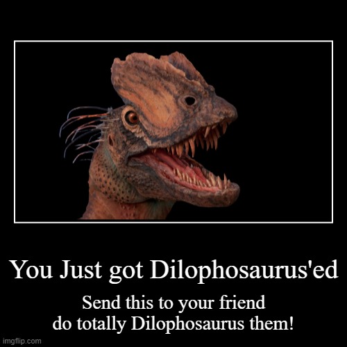Totally Dilophosaurus Your Friends | You Just got Dilophosaurus'ed | Send this to your friend do totally Dilophosaurus them! | image tagged in dinosaur,dinosaurs,dino | made w/ Imgflip demotivational maker