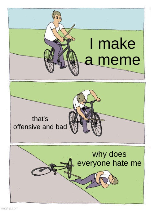 :l | I make a meme; that's offensive and bad; why does everyone hate me | image tagged in memes,bike fall | made w/ Imgflip meme maker