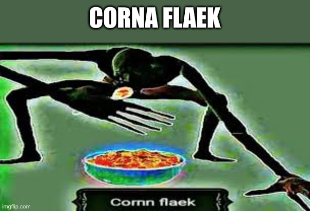 corna flaek | CORNA FLAEK | image tagged in corna flaek | made w/ Imgflip meme maker