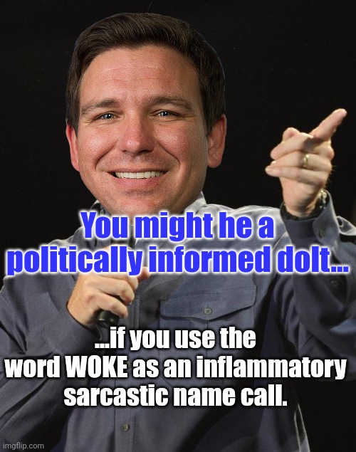 Rotflmao.  Woke jeans all over again!!!  Woke genes? | You might he a politically informed dolt... ...if you use the word WOKE as an inflammatory sarcastic name call. | image tagged in jeff foxworthy | made w/ Imgflip meme maker