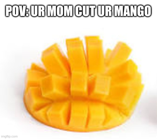 mango | POV: UR MOM CUT UR MANGO | image tagged in childhood,relatable memes | made w/ Imgflip meme maker