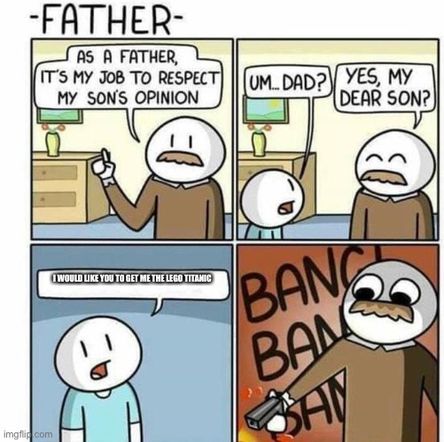 As a father, | I WOULD LIKE YOU TO GET ME THE LEGO TITANIC | image tagged in as a father | made w/ Imgflip meme maker