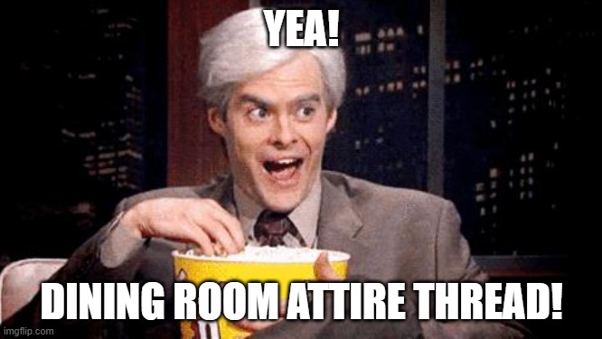 popcorn Bill Hader | YEA! DINING ROOM ATTIRE THREAD! | image tagged in popcorn bill hader | made w/ Imgflip meme maker
