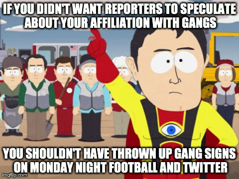 Captain Hindsight Meme | IF YOU DIDN'T WANT REPORTERS TO SPECULATE ABOUT YOUR AFFILIATION WITH GANGS YOU SHOULDN'T HAVE THROWN UP GANG SIGNS ON MONDAY NIGHT FOOTBALL | image tagged in memes,captain hindsight | made w/ Imgflip meme maker