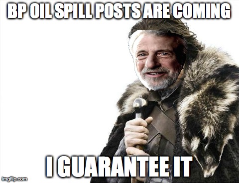 Brace Yourselves X is Coming Meme | BP OIL SPILL POSTS ARE COMING I GUARANTEE IT | image tagged in memes,brace yourselves x is coming,AdviceAnimals | made w/ Imgflip meme maker