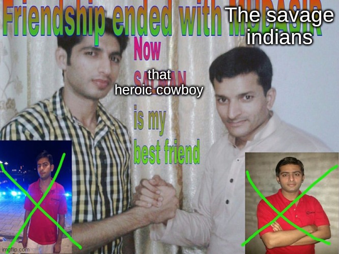 Country Week (pt. 5) | The savage indians; that heroic cowboy | image tagged in friendship ended | made w/ Imgflip meme maker