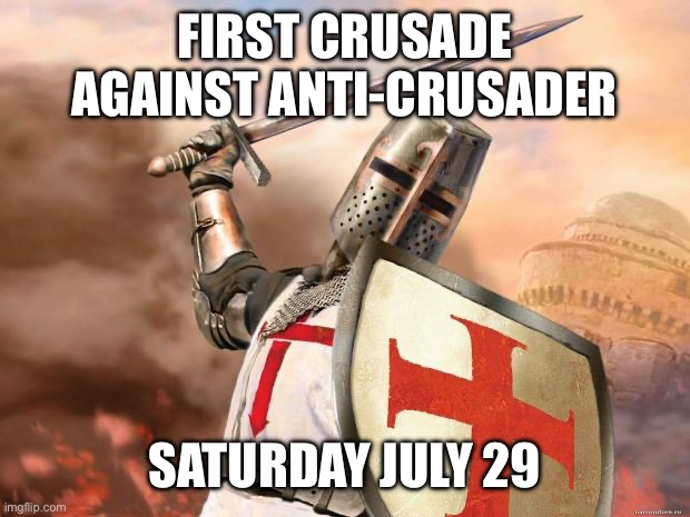 crusader | FIRST CRUSADE AGAINST ANTI-CRUSADER; SATURDAY JULY 29 | image tagged in crusader | made w/ Imgflip meme maker