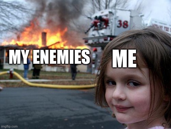 Disaster Girl Meme | ME; MY ENEMIES | image tagged in memes,disaster girl | made w/ Imgflip meme maker