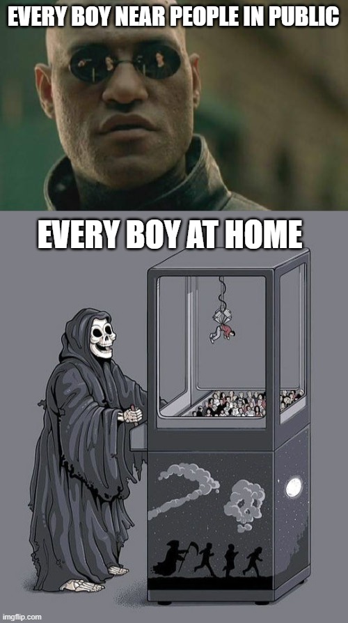 EVERY BOY NEAR PEOPLE IN PUBLIC; EVERY BOY AT HOME | image tagged in memes,matrix morpheus,grim reaper claw machine | made w/ Imgflip meme maker
