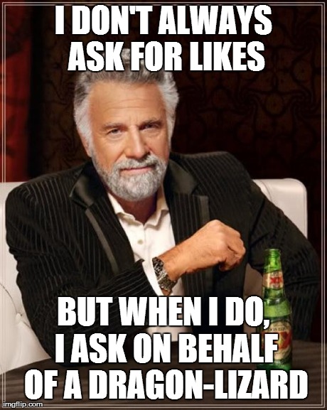 To the person with that Charizard vs. Beiber meme on the front page | I DON'T ALWAYS ASK FOR LIKES BUT WHEN I DO, I ASK ON BEHALF OF A DRAGON-LIZARD | image tagged in memes,the most interesting man in the world | made w/ Imgflip meme maker