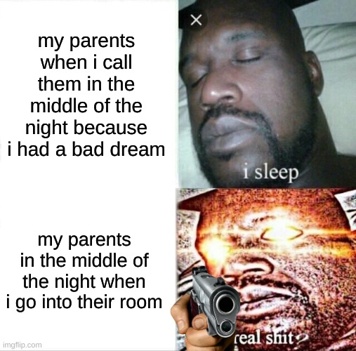 Sleeping Shaq | my parents when i call them in the middle of the night because i had a bad dream; my parents in the middle of the night when i go into their room | image tagged in memes,sleeping shaq | made w/ Imgflip meme maker