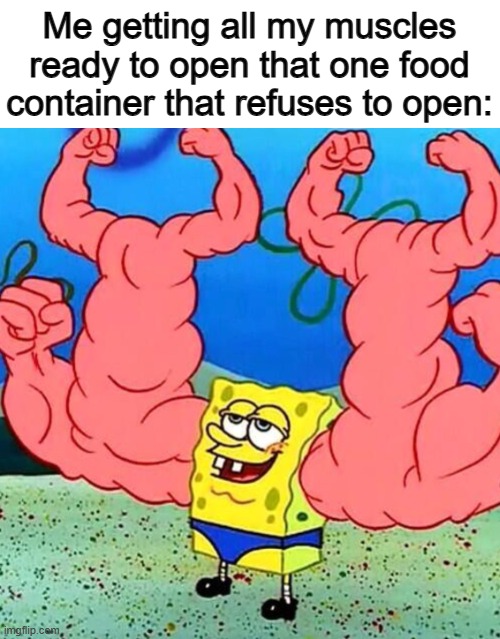 There's this one type of cookie package that I often buy that you need STRENGTH to open -_- | Me getting all my muscles ready to open that one food container that refuses to open: | image tagged in spongebob musclebeach | made w/ Imgflip meme maker
