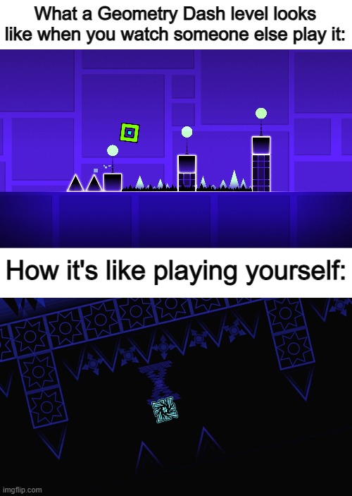 "Oh yeah, I could TOTALLY beat that" | What a Geometry Dash level looks like when you watch someone else play it:; How it's like playing yourself: | image tagged in say that again i dare you | made w/ Imgflip meme maker