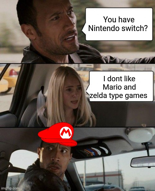 Nintendo boys are weird | You have Nintendo switch? I dont like Mario and zelda type games | image tagged in memes,the rock driving,nintendo switch,mario,zelda | made w/ Imgflip meme maker